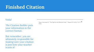 Finished Citation
Voila!
The Citation Builder puts
your information in the
correct format.
But remember, you are
ultimately responsible for
making sure your citation
is just how your teacher
wants it!
 