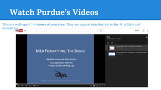 Watch Purdue’s Videos
This is a well-spent 11 minutes of your time. They are a great introduction to the MLA Style and
formatting.
 