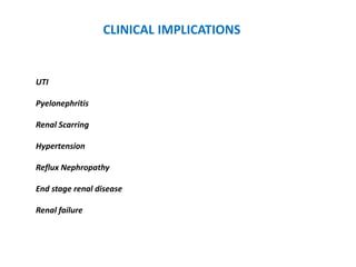 CLINICAL IMPLICATIONS
UTI
Pyelonephritis
Renal Scarring
Hypertension
Reflux Nephropathy
End stage renal disease
Renal failure
 