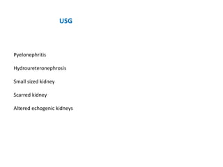 USG
Pyelonephritis
Hydroureteronephrosis
Small sized kidney
Scarred kidney
Altered echogenic kidneys
 