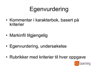 Egenvurdering Kommentar i karakterbok, basert på kriterier Markinfil tilgjengelig Egenvurdering, undersøkelse Rubrikker med kriterier til hver oppgave 