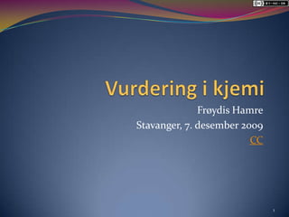 Vurdering i kjemi Frøydis Hamre Stavanger, 7. desember 2009 CC 1 