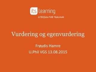 Vurdering og egenvurdering
Frøydis Hamre
U.Phil VGS 13.08.2015
 