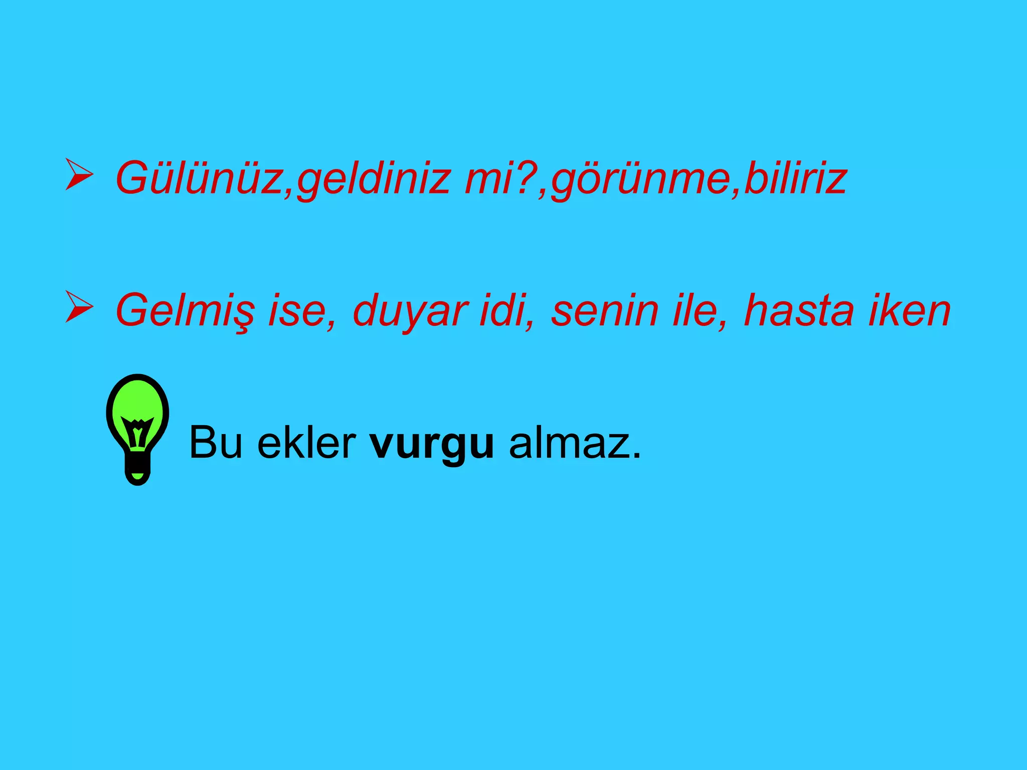 Gülünüz,geldiniz mi?,görünme,biliriz Gelmiş ise, duyar idi, senin ile, hasta iken Bu ekler  vurgu  almaz. 