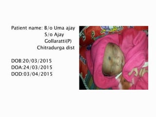 Patient name: B/o Uma ajay
S/o Ajay
Gollaratti(P)
Chitradurga dist
DOB:20/03/2015
DOA:24/03/2015
DOD:03/04/2015
 