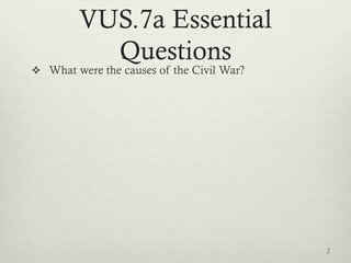 VUS.7a Essential
Questions
 What were the causes of the Civil War?
2
 