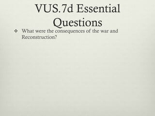 VUS.7d Essential
Questions
 What were the consequences of the war and
Reconstruction?
 