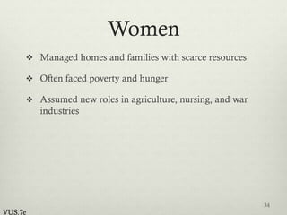 Women
 Managed homes and families with scarce resources
 Often faced poverty and hunger
 Assumed new roles in agriculture, nursing, and war
industries
34
VUS.7e
 