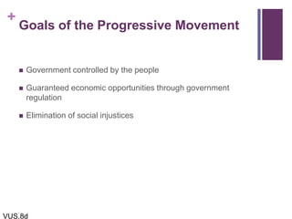 +
Goals of the Progressive Movement
 Government controlled by the people
 Guaranteed economic opportunities through government
regulation
 Elimination of social injustices
VUS.8d
 