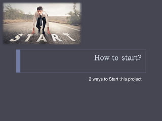 How to start?
2 ways to Start this project
 
