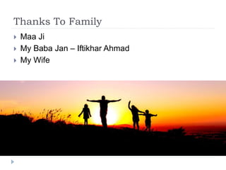 Thanks To Family
 Maa Ji
 My Baba Jan – Iftikhar Ahmad
 My Wife
 