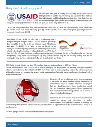 Số 1. Tháng 3.2021
16
thông báo về khoản viện trợ
không hoàn lại trị giá 11,3 triệu USD trong lĩnh vực Giảm thiểu ô nhiễm.
Đây là khoản viện trợ không hoàn lại theo hình thức Thỏa thuận hợp tác;
với mục tiêu chung là giảm ô nhiễm môi trường tại các khu vực trọng điểm
thông qua cách tiếp cận liên kết các tổ chức liên quan, tạo rác tác động tập thể hiệu quả.
Các tổ chức trong lĩnh vực hoạt động trên, quan tâm đến khoản viện trợ, có thể tìm hiểu thêm thông tin chi tiết để tham
gia nộp hồ sơ đề xuất dự án, xây dựng quan hệ hợp tác với USAID tại https://www.grants.gov/web/grants/view-
opportunity.html?oppId=331032
tìm kiếm công ty tư vấn trong nước -
Nâng cao năng lực thông tin về NLTT cho cán bộ tuyên giáo, thuộc
Tiểu hợp phần 1B của Dự án Hỗ trợ Kỹ thuật Ngành Năng lượng
Việt Nam - EU (EVEF), Dự án “Nâng cao năng lực đội ngũ cán bộ
tuyên giáo các cấp trong công tác thông tin, định hướng tuyên truyền
về phát triển năng lượng tái tạo và hiệu quả năng lượng ở Việt Nam”
đang tìm kiếm một hoặc các công ty tư vấn trong nước (bao gồm 3 chuyên gia cho 3 vị trí: Năng lượng Tái tạo, Hiệu quả
Năng lượng, Thông tin và Truyền thông) để xây dựng kế hoạch đào tạo tổng thể, lên nội dung chương trình, tài liệu
hướng dẫn, cũng như thực hiện các khóa đào tạo và đánh giá kết quả dự án.
The ISC’s members will have a critical role to play in developing the storylines for the series by identifying impactful,
solutions-oriented science that will allow the BBC StoryWorks team to create compelling content that activates emotions,
whilst delivering the key messages that advance public understanding of scientific research and practice, fortifying levels of
public trust in science.
The series will aim to tell diverse stories from across a range
of disciplines and research approaches that demonstrate the
transformative power of scientific innovation and progress.
Each story should showcase evidence-based actions towards
the UN’s Sustainable Development Goals or demonstrate
how lessons learned from the pandemic can be applied to
other critical global challenges.
Stories will also showcase the ways in which communities
engage with science and innovation to deliver
transformation, from practical solutions to shaping our
understanding of the problem. These stories also present a chance to explore the issues that frustrate science’s ability to be
transformative.
See more @https://council.science/current/news/bbc-science-stories/
 