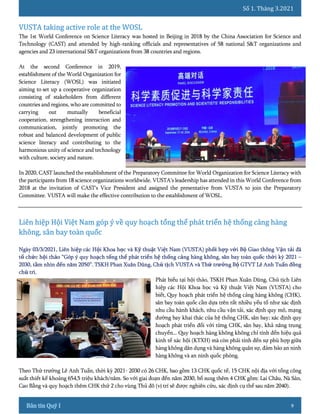 Số 1. Tháng 3.2021
9
The 1st World Conference on Science Literacy was hosted in Beijing in 2018 by the China Association for Science and
Technology (CAST) and attended by high-ranking officials and representatives of 58 national S&T organizations and
agencies and 23 international S&T organizations from 38 countries and regions.
At the second Conference in 2019,
establishment of the World Organization for
Science Literacy (WOSL) was initiated
aiming to set up a cooperative organization
consisting of stakeholders from different
countries and regions, who are committed to
carrying out mutually beneficial
cooperation, strengthening interaction and
communication, jointly promoting the
robust and balanced development of public
science literacy and contributing to the
harmonious unity of science and technology
with culture, society and nature.
In 2020, CAST launched the establishment of the Preparatory Committee for World Organization for Science Literacy with
the participants from 18 science organizations worldwide. VUSTA's leadership has attended in this World Conference from
2018 at the invitation of CAST's Vice President and assigned the presentative from VUSTA to join the Preparatory
Committee. VUSTA will make the effective contribution to the establishment of WOSL.
Phát biểu tại hội thảo, TSKH Phan Xuân Dũng, Chủ tịch Liên
hiệp các Hội Khoa học và Kỹ thuật Việt Nam (VUSTA) cho
biết, Quy hoạch phát triển hệ thống cảng hàng không (CHK),
sân bay toàn quốc cần dựa trên rất nhiều yếu tố như xác định
nhu cầu hành khách, nhu cầu vận tải, xác định quy mô, mạng
đường bay khai thác của hệ thống CHK, sân bay; xác định quy
hoạch phát triển đối với từng CHK, sân bay, khả năng trung
chuyển... Quy hoạch hàng không không chỉ tính đến hiệu quả
kinh tế xác hội (KTXH) mà còn phải tính đến sự phù hợp giữa
hàng không dân dụng và hàng không quân sự, đảm bảo an ninh
hàng không và an ninh quốc phòng.
Theo Thứ trưởng Lê Anh Tuấn, thời kỳ 2021- 2030 có 26 CHK, bao gồm 13 CHK quốc tế, 15 CHK nội địa với tổng công
suất thiết kế khoảng 654,5 triệu khách/năm. So với giai đoạn đến năm 2030, bổ sung thêm 4 CHK gồm: Lai Châu, Nà Sản,
Cao Bằng và quy hoạch thêm CHK thứ 2 cho vùng Thủ đô (vị trí sẽ được nghiên cứu, xác định cụ thể sau năm 2040).
 