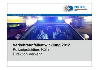 bürgerorientiert · professionell · rechtsstaatlich




Verkehrsunfallentwicklung 2012
Polizeipräsidium Köln
Direktion Verkehr
 