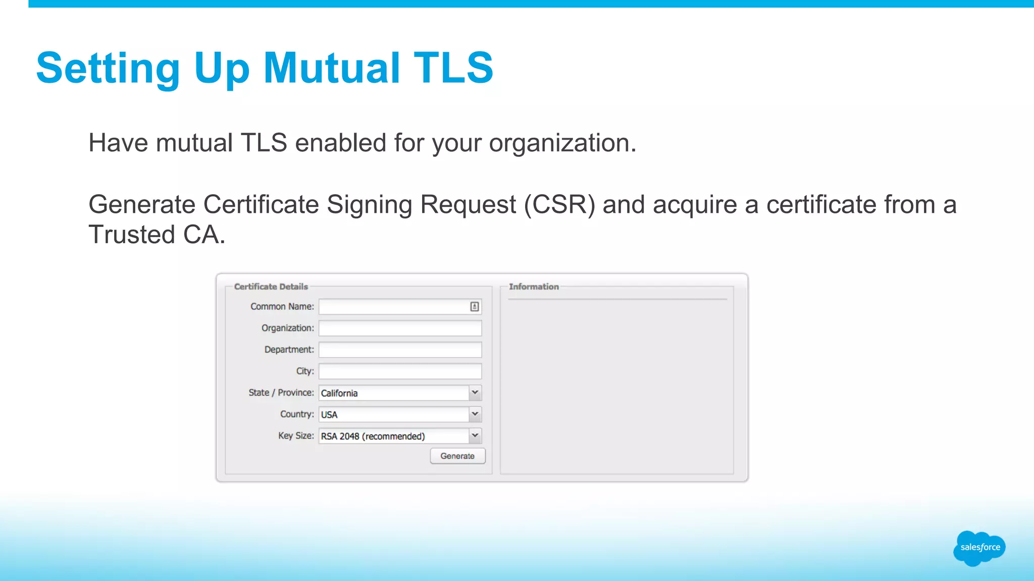 Setting Up Mutual TLS ​  Have mutual TLS enabled for your organization. ​  Generate Certificate Signing Request (CSR) and acquire a certificate from a Trusted CA. 