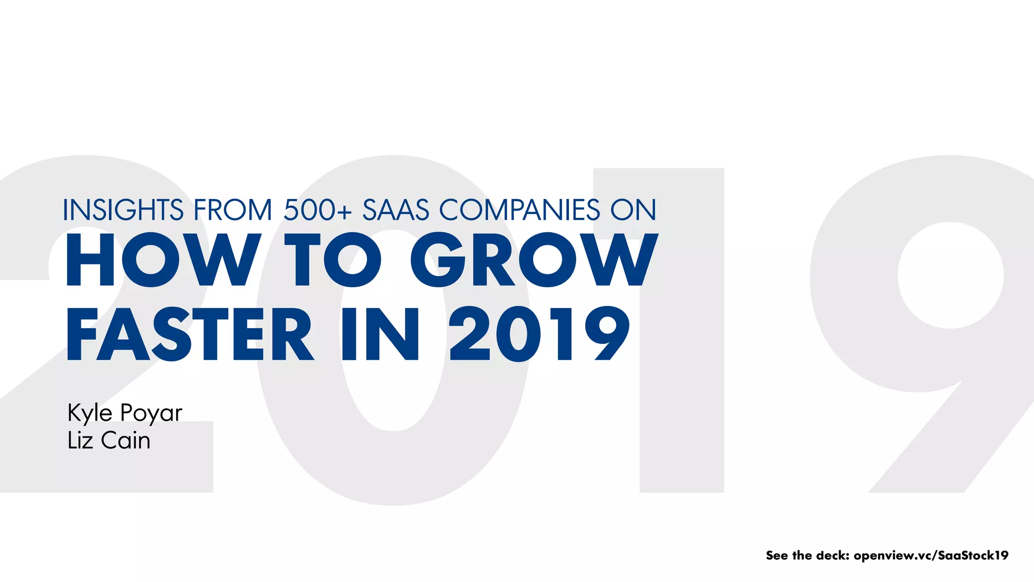 INSIGHTS FROM 500+ SAAS COMPANIES ON
HOW TO GROW
FASTER IN 2019
Kyle Poyar
Liz Cain
See the deck: openview.vc/SaaStock19
 