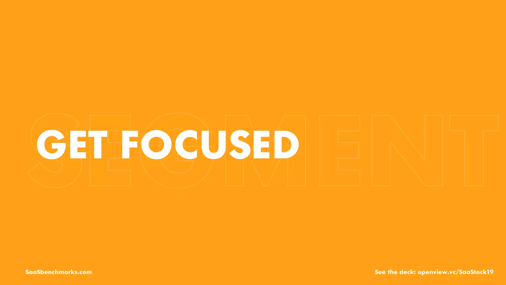GET FOCUSED
SaaSbenchmarks.com See the deck: openview.vc/SaaStock19
 
