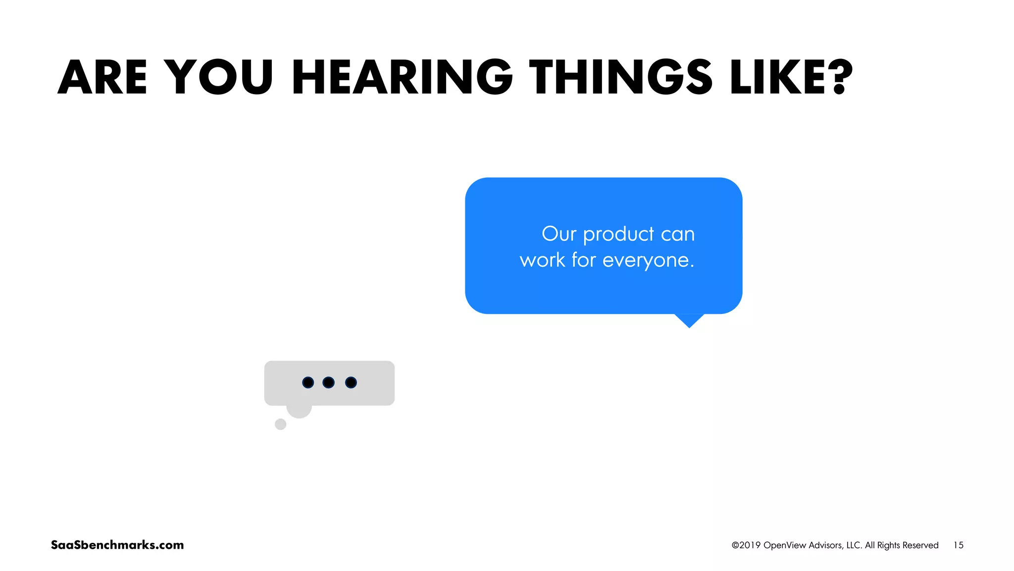 15©2019 OpenView Advisors, LLC. All Rights ReservedSaaSbenchmarks.com
ARE YOU HEARING THINGS LIKE?
Our product can
work for everyone.
 