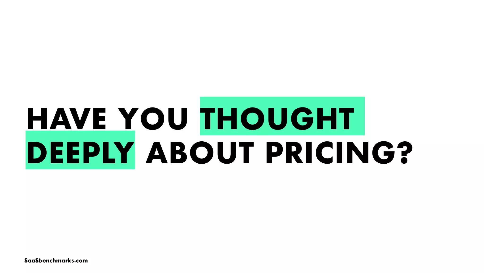 HAVE YOU THOUGHT
DEEPLY ABOUT PRICING?
SaaSbenchmarks.com
 