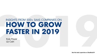 INSIGHTS FROM 500+ SAAS COMPANIES ON
HOW TO GROW
FASTER IN 2019
Kyle Poyar
Liz Cain
See the deck: openview.vc/SaaStock19
 