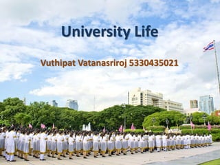 University Life
Vuthipat Vatanasriroj 5330435021
 