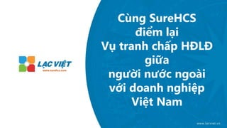Cùng SureHCS
điểm lại
Vụ tranh chấp HĐLĐ
giữa
người nước ngoài
với doanh nghiệp
Việt Nam
www.surehcs.com
 