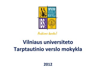 Vilniaus universiteto
Tarptautinio verslo mokykla

           2012
 