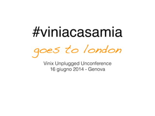 #viniacasamia!
goes to london
Vinix Unplugged Unconference
16 giugno 2014 - Genova
 