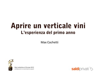 Aprire un verticale vini
L’esperienza del primo anno
Best webshop of Europe 2012
al Netcomm e-commerce award
Max Cochetti
 