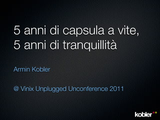 5 anni di capsula a vite,
5 anni di tranquillità
Armin Kobler

@ Vinix Unplugged Unconference 2011
 