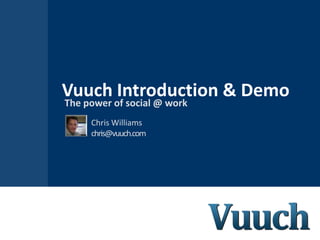 Vuuch Introduction & Demo
The power of social @ work
     Chris Williams
     chris@vuuch.com
 