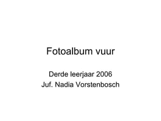 Fotoalbum vuur Derde leerjaar 2006 Juf. Nadia Vorstenbosch 