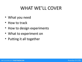 WHAT WE’LL COVER
•   What you need
•   How to track
•   How to design experiments
•   What to experiment on
•   Putting it...