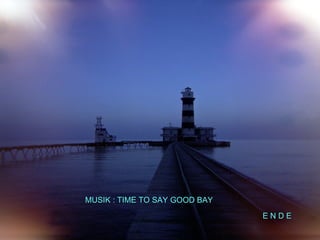 E N D E MUSIK : TIME TO SAY GOOD BAY 