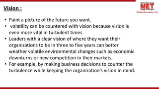 Vision :
• Paint a picture of the future you want.
• volatility can be countered with vision because vision is
even more v...