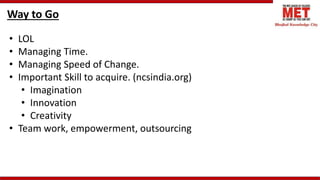 Way to Go
• LOL
• Managing Time.
• Managing Speed of Change.
• Important Skill to acquire. (ncsindia.org)
• Imagination
• ...