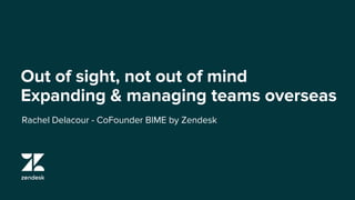 Out of sight, not out of mind
Expanding & managing teams overseas
Resources and Guidelines
Rachel Delacour - CoFounder BIME by Zendesk
 