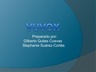 VUVOX Preparado por:  Gilberto Quiles Cuevas  Stephanie Suárez-Cortés 