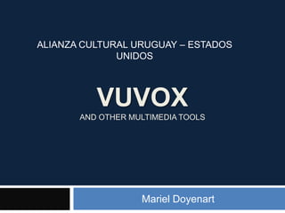 VuvoxAND OTHER MULTIMEDIA tools Mariel Doyenart ALIANZA CULTURAL URUGUAY – ESTADOS UNIDOS 