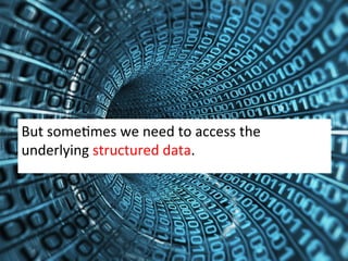 But	
  someZmes	
  we	
  need	
  to	
  access	
  the	
  
underlying	
  structured	
  data.	
  
 