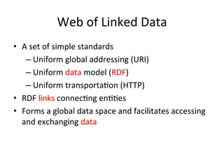 Web	
  of	
  Linked	
  Data	
  
•  A	
  set	
  of	
  simple	
  standards	
  
– Uniform	
  global	
  addressing	
  (URI)	
 ...