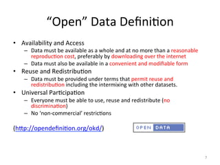 “Open”	
  Data	
  DeﬁniZon	
  
•  Availability	
  and	
  Access	
  
–  Data	
  must	
  be	
  available	
  as	
  a	
  whole...