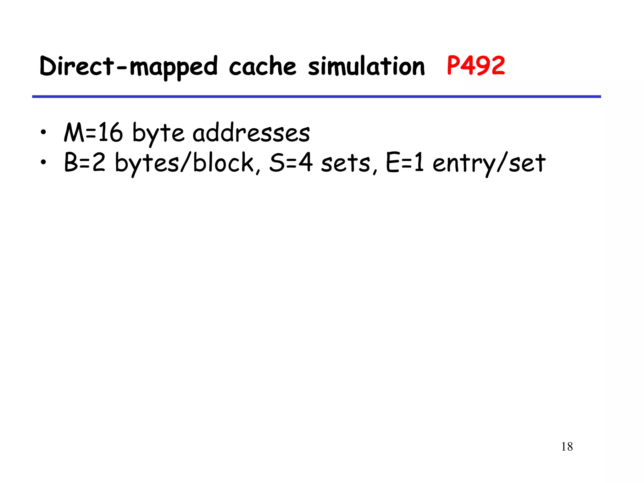 18
Direct-mapped cache simulation P492
• M=16 byte addresses
• B=2 bytes/block, S=4 sets, E=1 entry/set
 