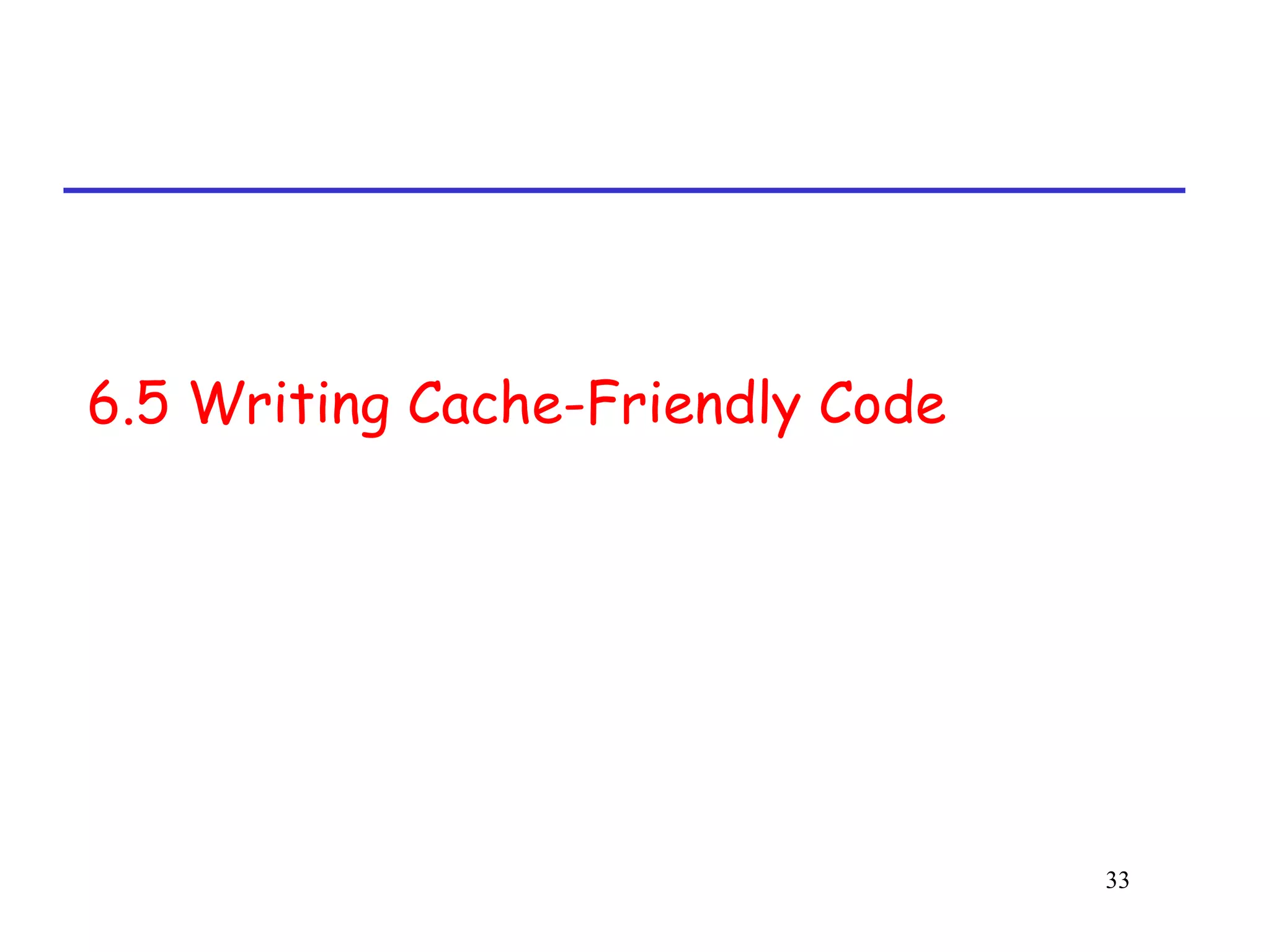 33
6.5 Writing Cache-Friendly Code
 