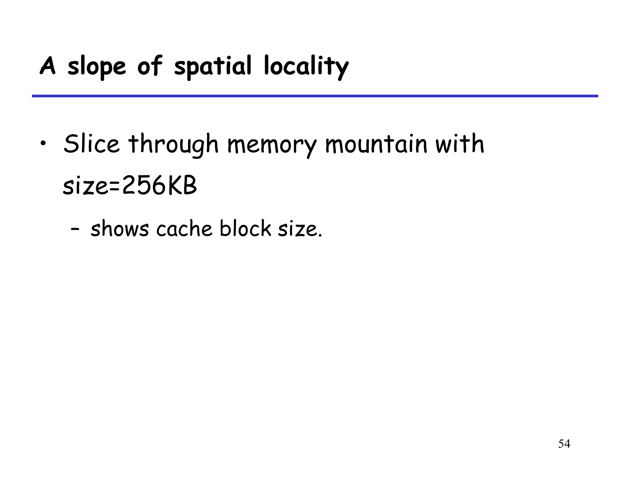 54
A slope of spatial locality
• Slice through memory mountain with
size=256KB
– shows cache block size.
 