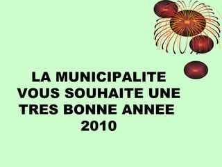 LA MUNICIPALITE VOUS SOUHAITE UNE TRES BONNE ANNEE  2010 
