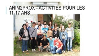 ANIM2PROX - ACTIVITÉS POUR LES
11-17 ANS
 