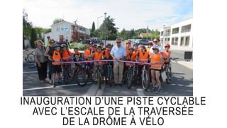 INAUGURATION D’UNE PISTE CYCLABLE
AVEC L’ESCALE DE LA TRAVERSÉE
DE LA DRÔME À VÉLO
 