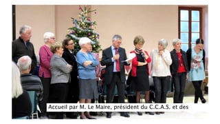 Accueil par M. Le Maire, président du C.C.A.S. et des
membres du C.C.A.S.
 