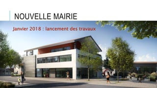 NOUVELLE MAIRIE
Janvier 2018 : lancement des travaux
 